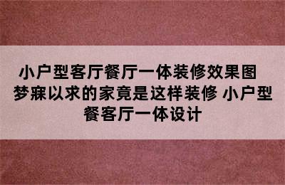 小户型客厅餐厅一体装修效果图  梦寐以求的家竟是这样装修 小户型餐客厅一体设计